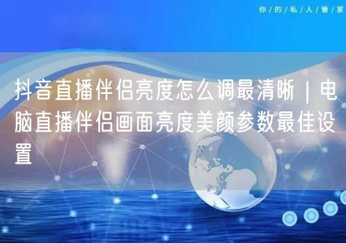 抖音直播伴侣亮度怎么调最清晰｜电脑直播伴侣画面亮度美颜参数最佳设置