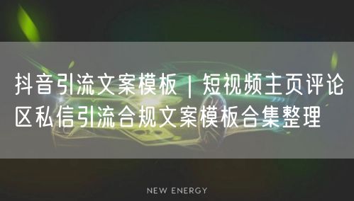 抖音引流文案模板｜短视频主页评论区私信引流合规文案模板合集整理