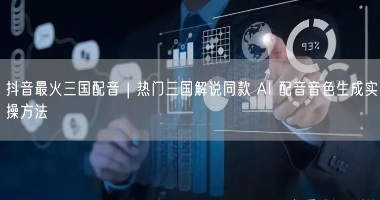 抖音最火三国配音｜热门三国解说同款 AI 配音音色生成实操方法