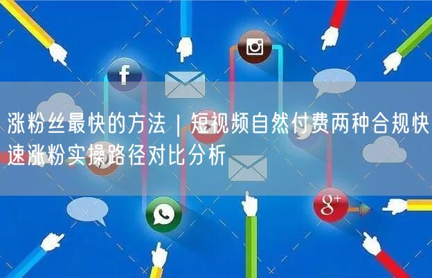 涨粉丝最快的方法｜短视频自然付费两种合规快速涨粉实操路径对比分析