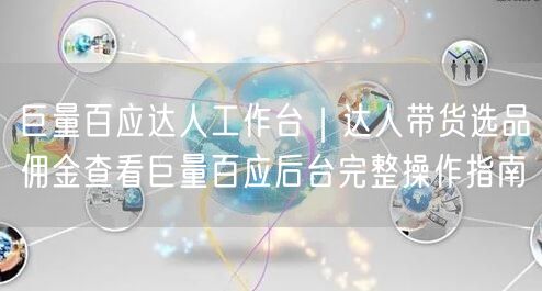 巨量百应达人工作台｜达人带货选品佣金查看巨量百应后台完整操作指南