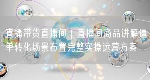 直播带货直播间｜直播间商品讲解逼单转化场景布置完整实操运营方案