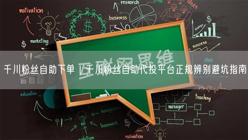 千川粉丝自助下单｜千川粉丝自助代投平台正规辨别避坑指南