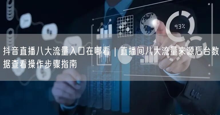 抖音直播八大流量入口在哪看｜直播间八大流量来源后台数据查看操作步骤指南