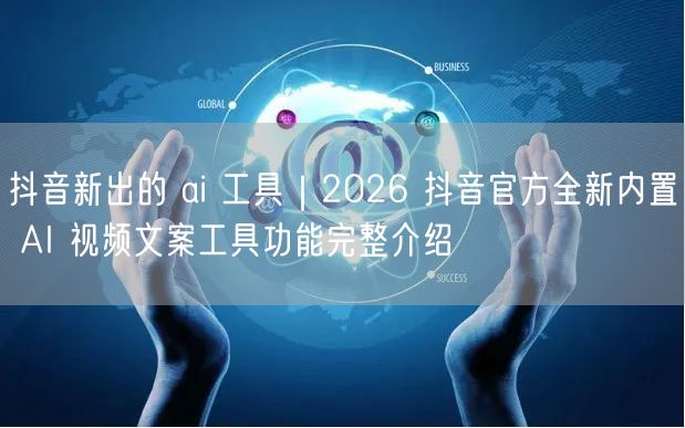 抖音新出的 ai 工具｜2026 抖音官方全新内置 AI 视频文案工具功能完整介绍