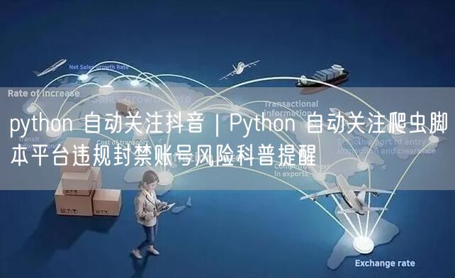 python 自动关注抖音｜Python 自动关注爬虫脚本平台违规封禁账号风险科普提醒
