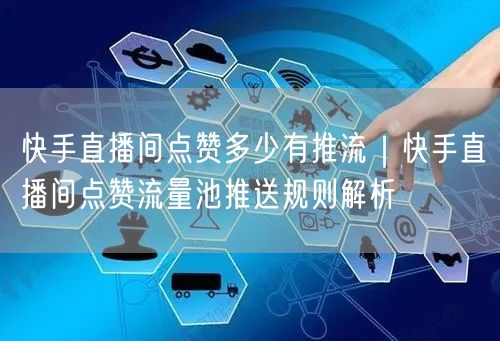 快手直播间点赞多少有推流｜快手直播间点赞流量池推送规则解析