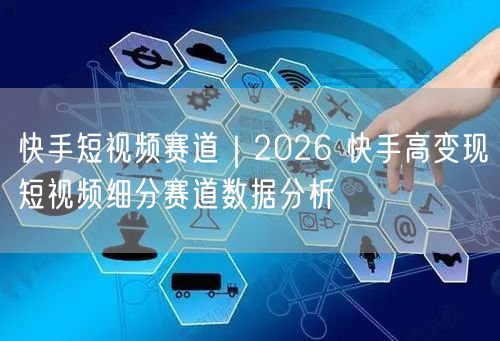 快手短视频赛道｜2026 快手高变现短视频细分赛道数据分析