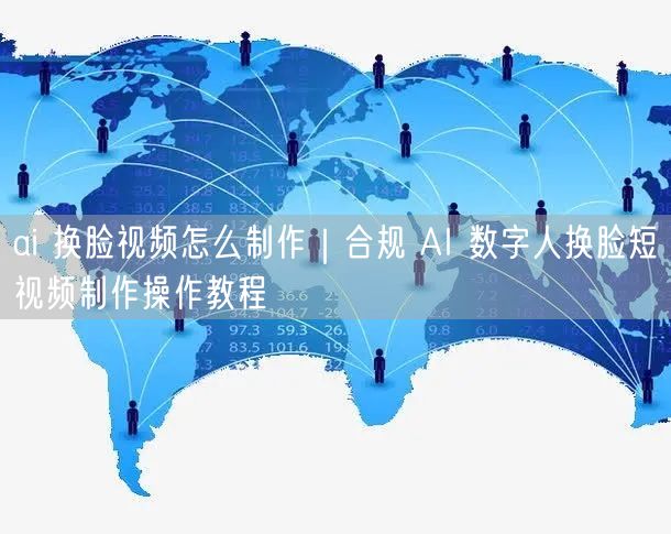 ai 换脸视频怎么制作｜合规 AI 数字人换脸短视频制作操作教程