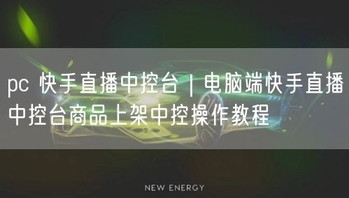 pc 快手直播中控台｜电脑端快手直播中控台商品上架中控操作教程