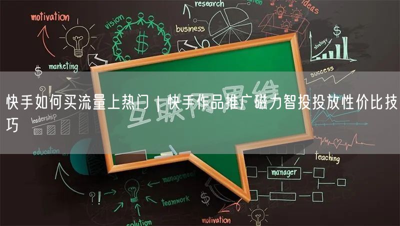 快手如何买流量上热门｜快手作品推广磁力智投投放性价比技巧