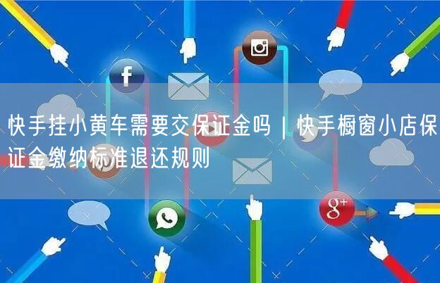快手挂小黄车需要交保证金吗｜快手橱窗小店保证金缴纳标准退还规则