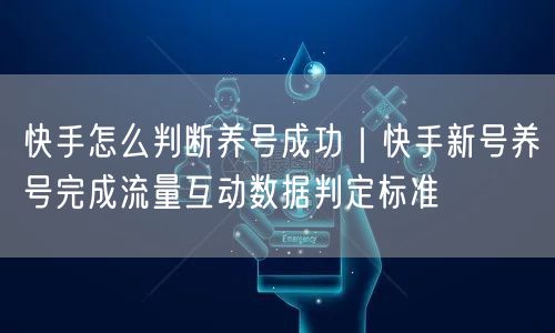 快手怎么判断养号成功｜快手新号养号完成流量互动数据判定标准