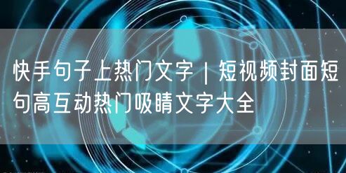 快手句子上热门文字｜短视频封面短句高互动热门吸睛文字大全