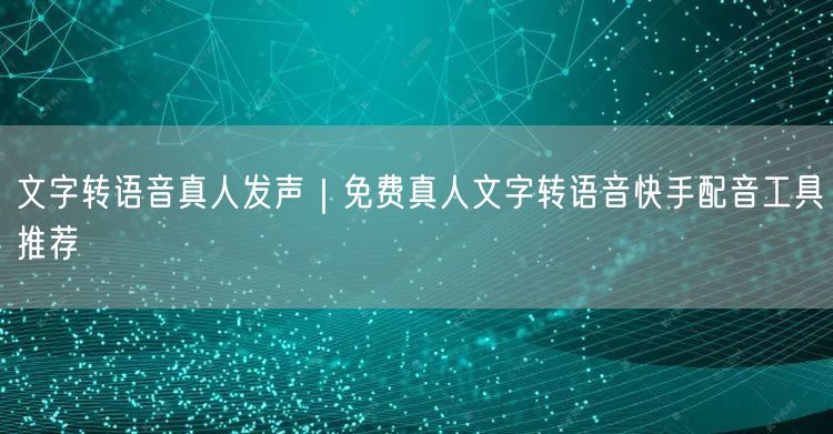 文字转语音真人发声｜免费真人文字转语音快手配音工具推荐