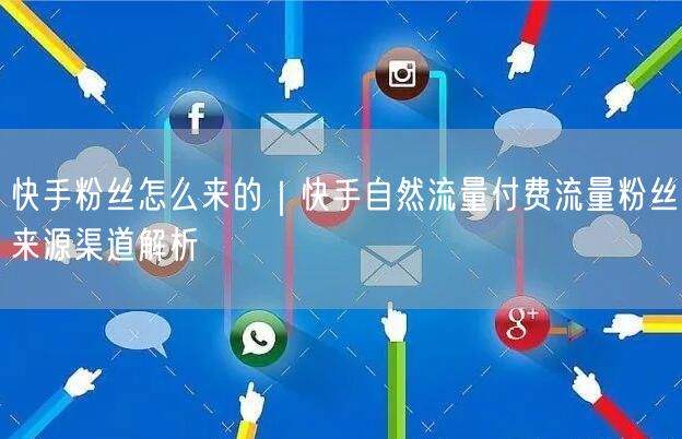 快手粉丝怎么来的｜快手自然流量付费流量粉丝来源渠道解析
