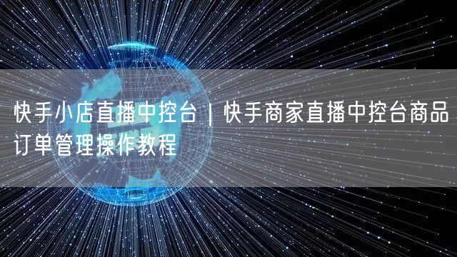 快手小店直播中控台｜快手商家直播中控台商品订单管理操作教程