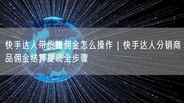 快手达人带货赚佣金怎么操作｜快手达人分销商品佣金结算提现全步骤