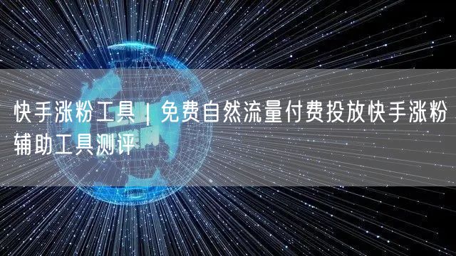 快手涨粉工具｜免费自然流量付费投放快手涨粉辅助工具测评