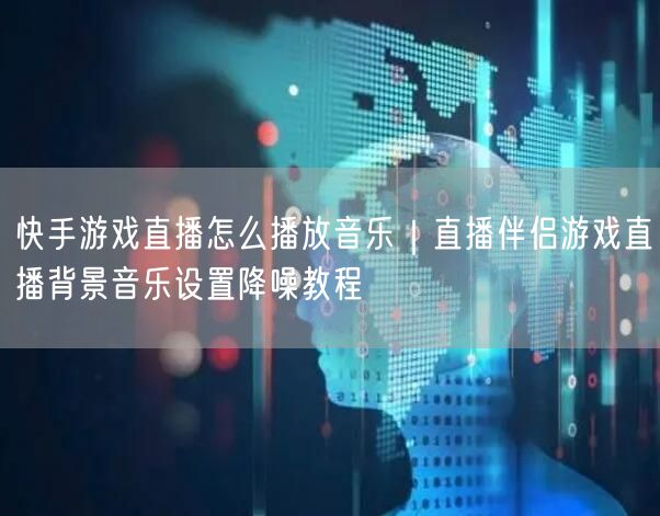 快手游戏直播怎么播放音乐｜直播伴侣游戏直播背景音乐设置降噪教程