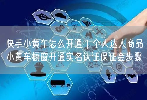 快手小黄车怎么开通｜个人达人商品小黄车橱窗开通实名认证保证金步骤