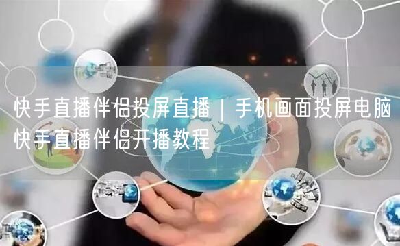 快手直播伴侣投屏直播｜手机画面投屏电脑快手直播伴侣开播教程