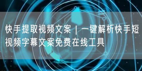 快手提取视频文案｜一键解析快手短视频字幕文案免费在线工具