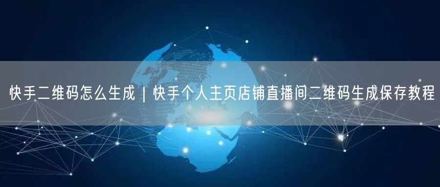快手二维码怎么生成｜快手个人主页店铺直播间二维码生成保存教程