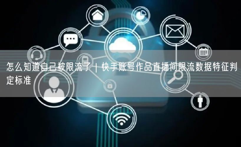怎么知道自己被限流了｜快手账号作品直播间限流数据特征判定标准