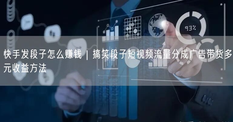 快手发段子怎么赚钱｜搞笑段子短视频流量分成广告带货多元收益方法