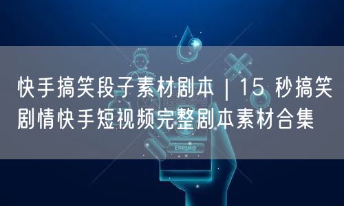 快手搞笑段子素材剧本｜15 秒搞笑剧情快手短视频完整剧本素材合集
