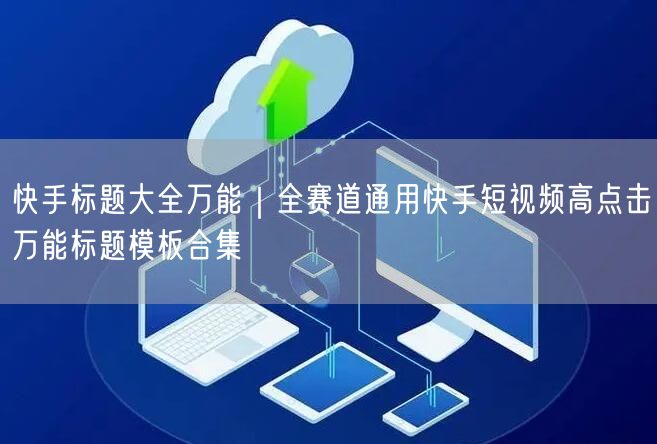 快手标题大全万能｜全赛道通用快手短视频高点击万能标题模板合集