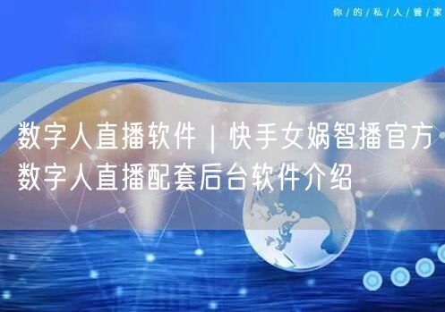 数字人直播软件｜快手女娲智播官方数字人直播配套后台软件介绍