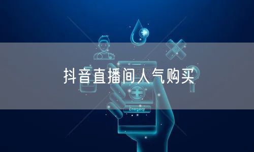 抖音直播间人气购买