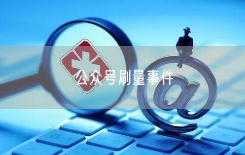 公众号刷量事件