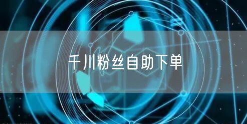 千川粉丝自助下单