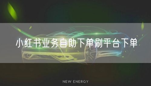 小红书业务自助下单刷平台下单
