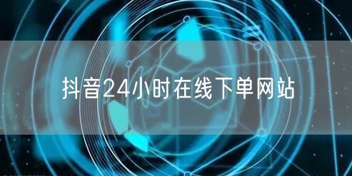 抖音24小时在线下单网站