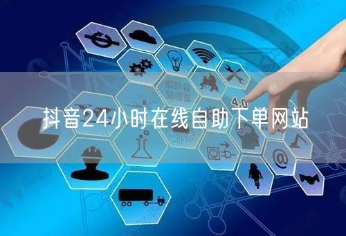 抖音24小时在线自助下单网站