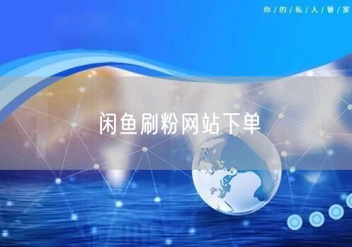 闲鱼刷粉网站下单