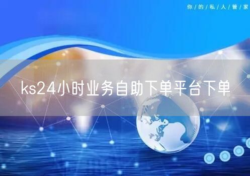 ks24小时业务自助下单平台下单