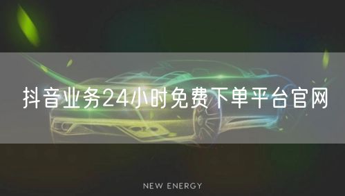 抖音业务24小时免费下单平台官网