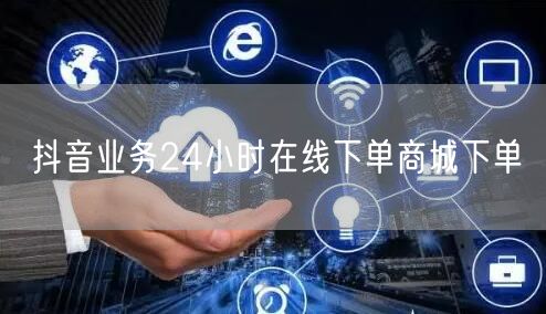 抖音业务24小时在线下单商城下单