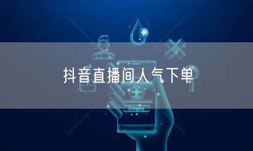 抖音直播间人气下单
