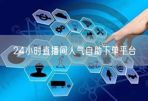 24小时直播间人气自助下单平台