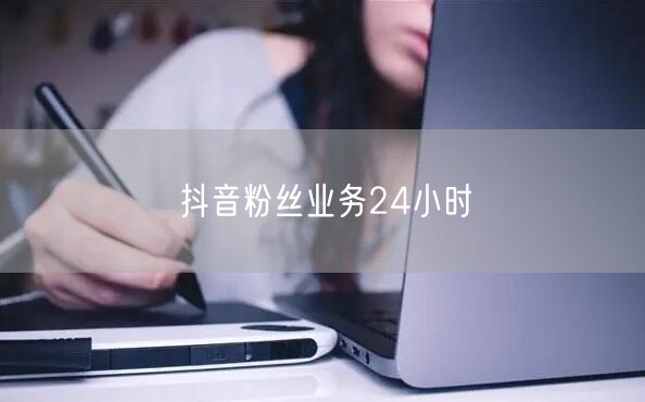 抖音粉丝业务24小时