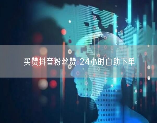 买赞抖音粉丝赞 24小时自助下单