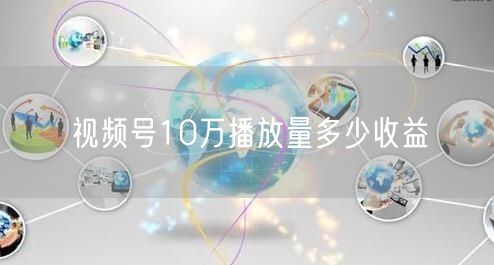 视频号10万播放量多少收益