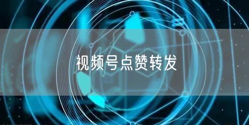 视频号点赞转发