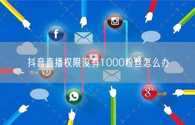 抖音直播权限没有1000粉丝怎么办